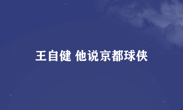 王自健 他说京都球侠