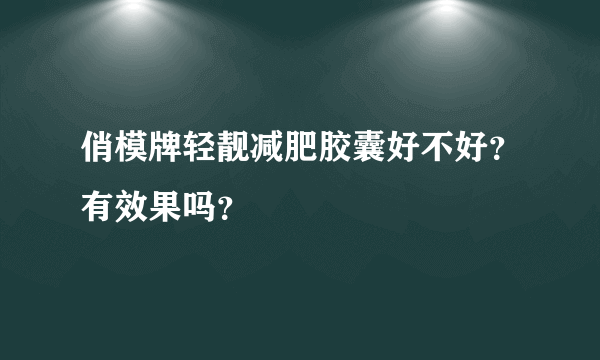 俏模牌轻靓减肥胶囊好不好？有效果吗？