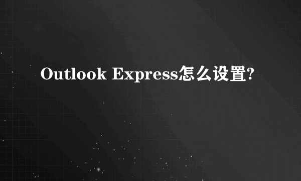 Outlook Express怎么设置?