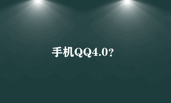 手机QQ4.0？