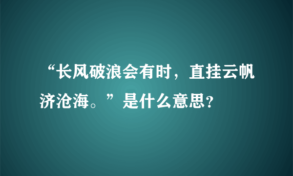 “长风破浪会有时，直挂云帆济沧海。”是什么意思？