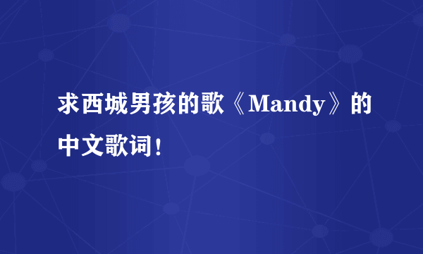 求西城男孩的歌《Mandy》的中文歌词！