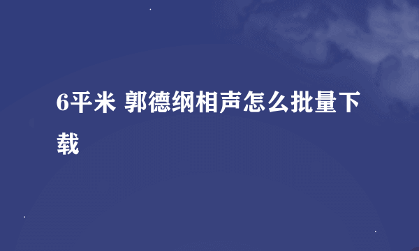 6平米 郭德纲相声怎么批量下载