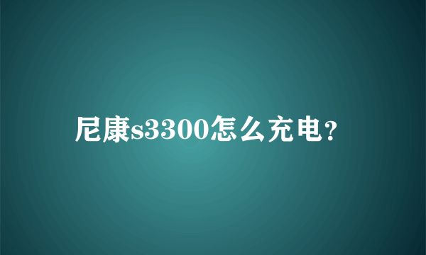 尼康s3300怎么充电？