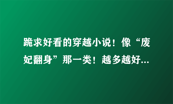 跪求好看的穿越小说！像“废妃翻身”那一类！越多越好，要带下载地址TXT的。