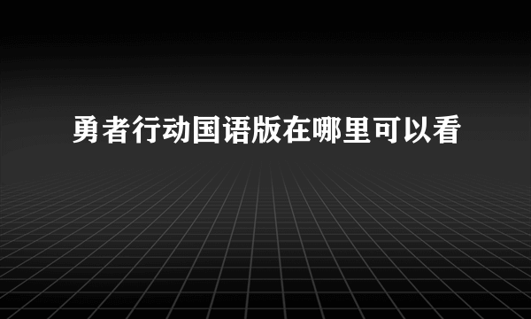 勇者行动国语版在哪里可以看