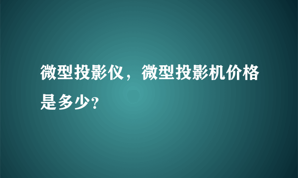 微型投影仪，微型投影机价格是多少？