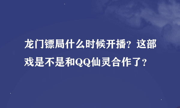 龙门镖局什么时候开播？这部戏是不是和QQ仙灵合作了？