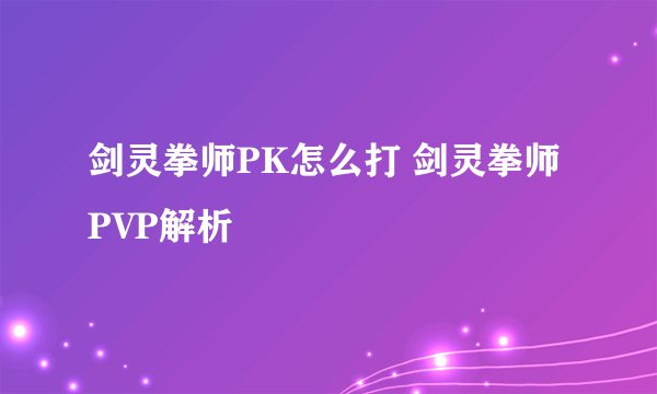 剑灵拳师PK怎么打 剑灵拳师PVP解析