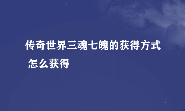 传奇世界三魂七魄的获得方式 怎么获得