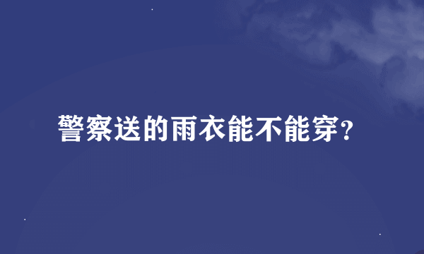 警察送的雨衣能不能穿？