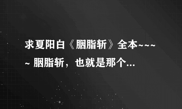 求夏阳白《胭脂斩》全本~~~~ 胭脂斩，也就是那个一夜为奴：枕上蝶，希望哪位好心的发下完整版的谢