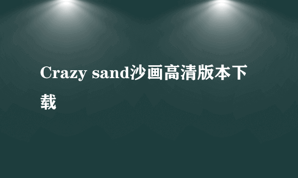 Crazy sand沙画高清版本下载