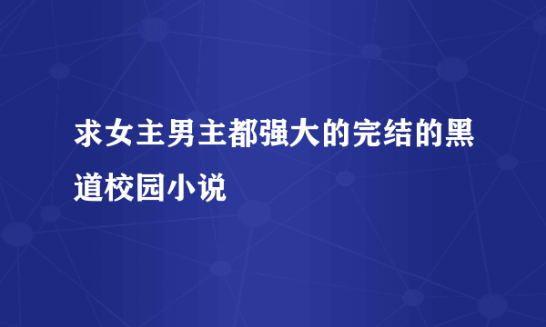 求女主男主都强大的完结的黑道校园小说