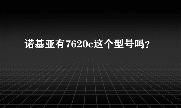 诺基亚有7620c这个型号吗？