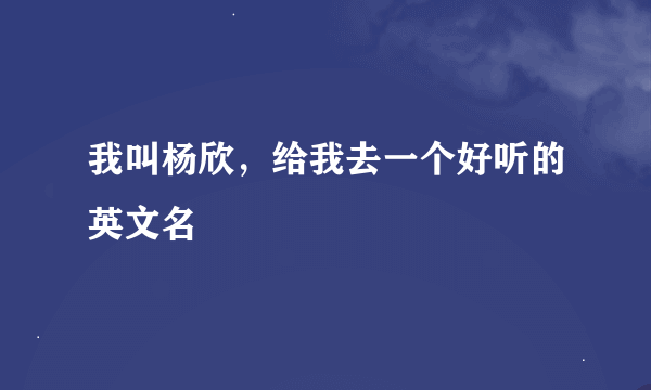 我叫杨欣，给我去一个好听的英文名