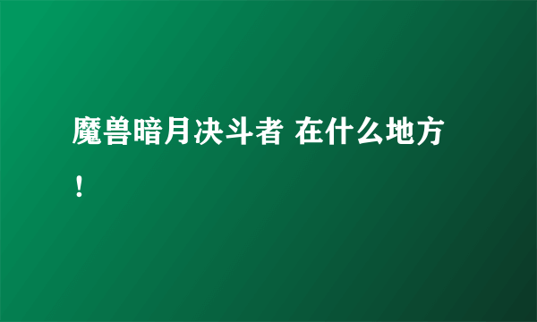 魔兽暗月决斗者 在什么地方！