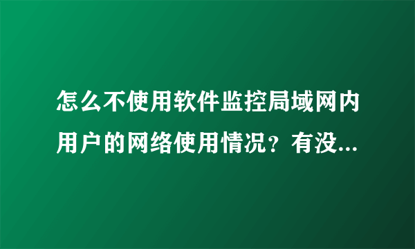 怎么不使用软件监控局域网内用户的网络使用情况？有没有这种方法？