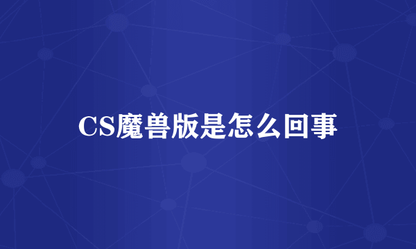 CS魔兽版是怎么回事