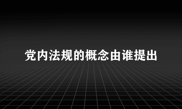 党内法规的概念由谁提出