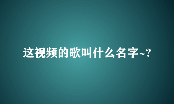 这视频的歌叫什么名字~?