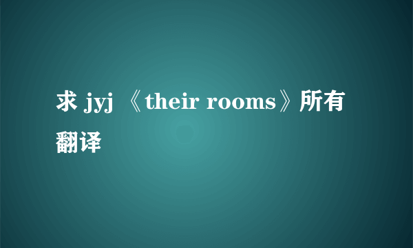 求 jyj 《their rooms》所有翻译