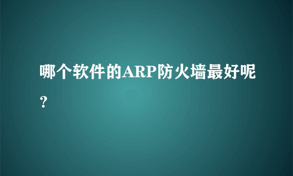 哪个软件的ARP防火墙最好呢？