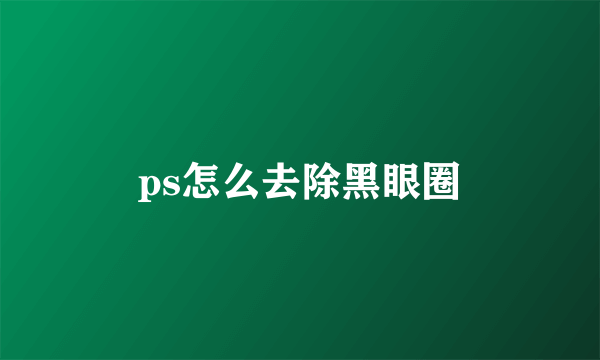 ps怎么去除黑眼圈