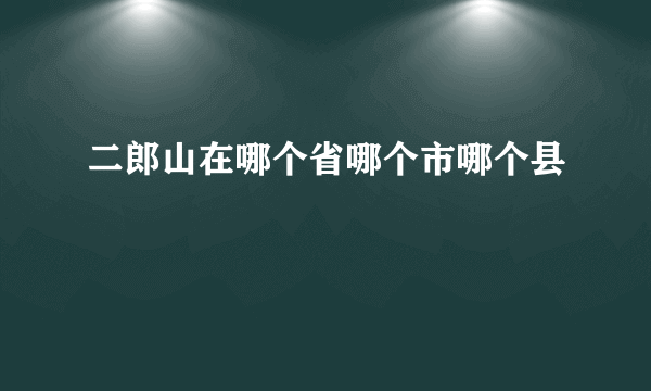 二郎山在哪个省哪个市哪个县