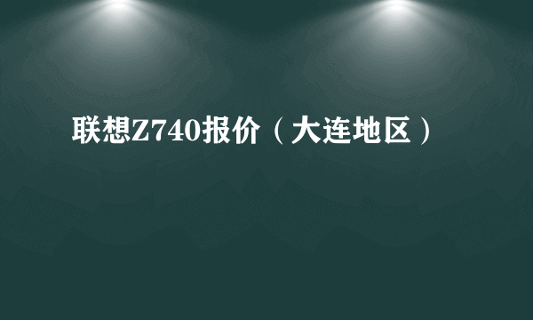 联想Z740报价（大连地区）