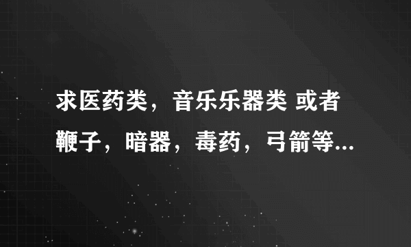 求医药类，音乐乐器类 或者鞭子，暗器，毒药，弓箭等非主流武器做武器的小说 O(∩_∩)O非常感谢！