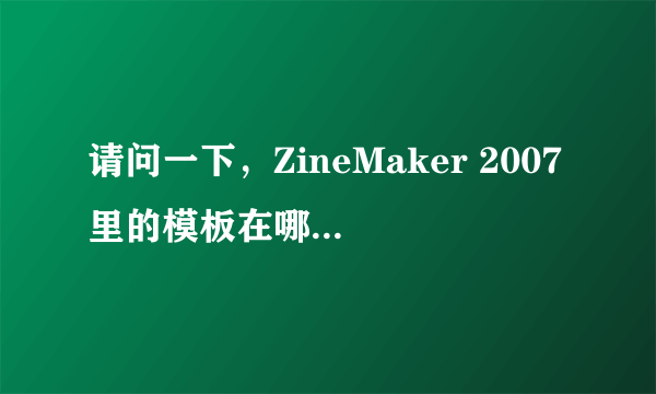 请问一下，ZineMaker 2007里的模板在哪里下载？（越多越好）下载以后的模板怎么装进去呢？