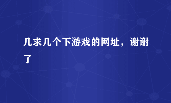 几求几个下游戏的网址，谢谢了