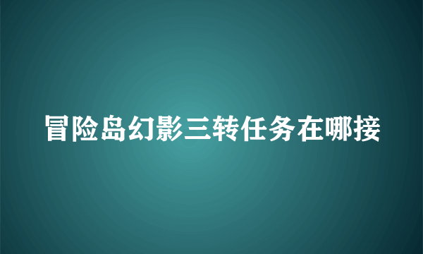 冒险岛幻影三转任务在哪接