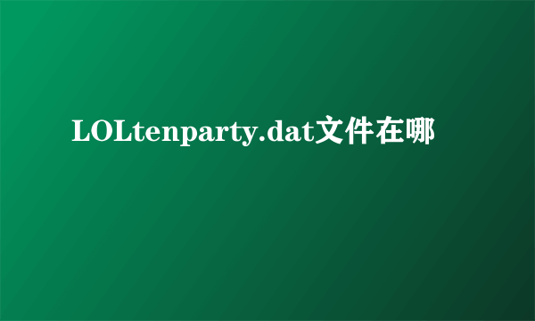 LOLtenparty.dat文件在哪