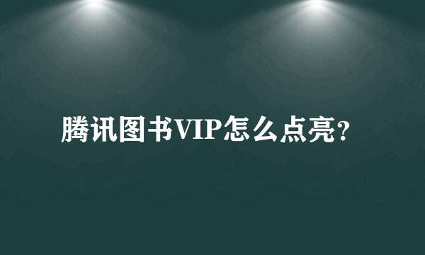 腾讯图书VIP怎么点亮？