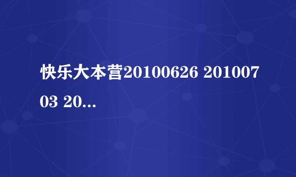 快乐大本营20100626 20100703 20100710分别请的是谁，韩庚那期什么时候播