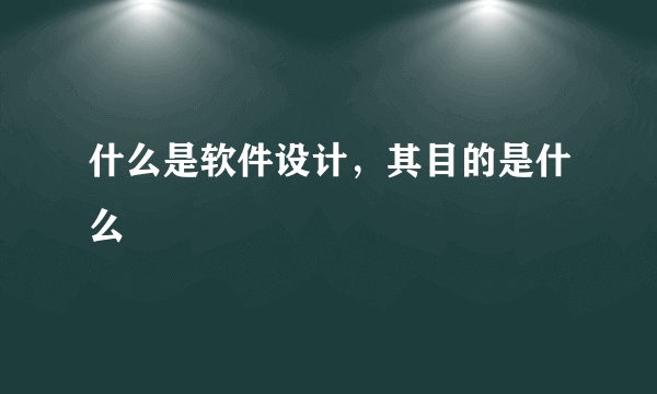 什么是软件设计，其目的是什么