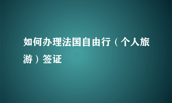 如何办理法国自由行（个人旅游）签证