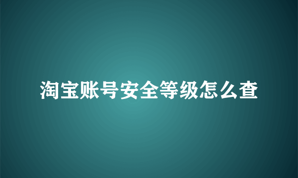 淘宝账号安全等级怎么查