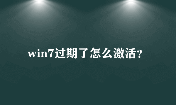 win7过期了怎么激活？