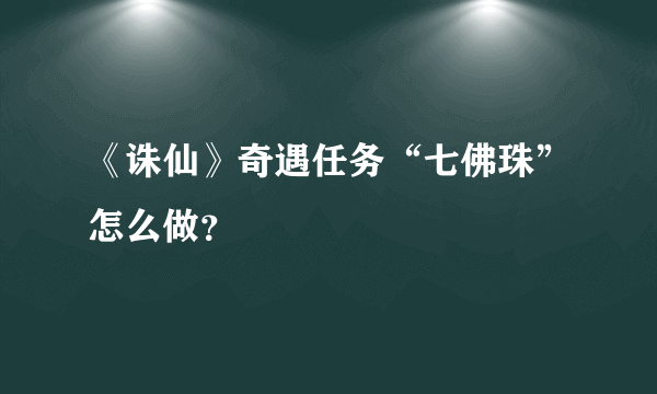 《诛仙》奇遇任务“七佛珠”怎么做？