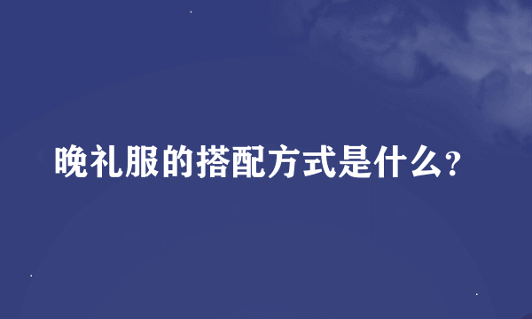 晚礼服的搭配方式是什么？