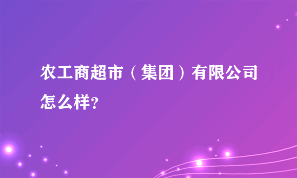 农工商超市（集团）有限公司怎么样？