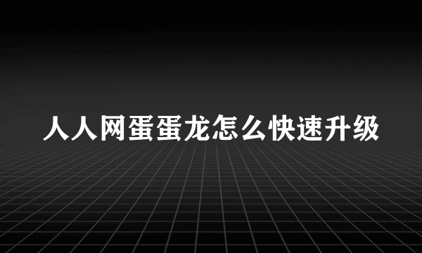 人人网蛋蛋龙怎么快速升级