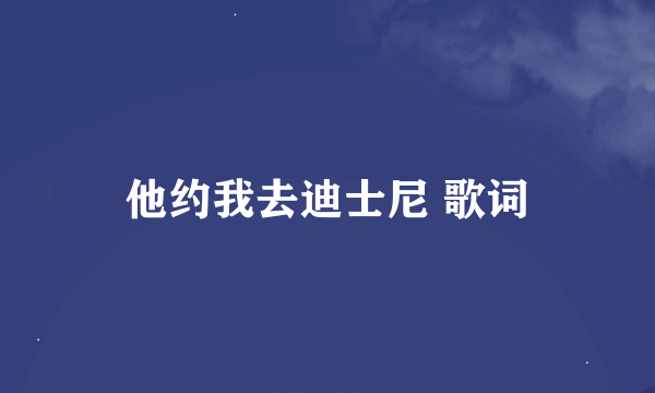 他约我去迪士尼 歌词