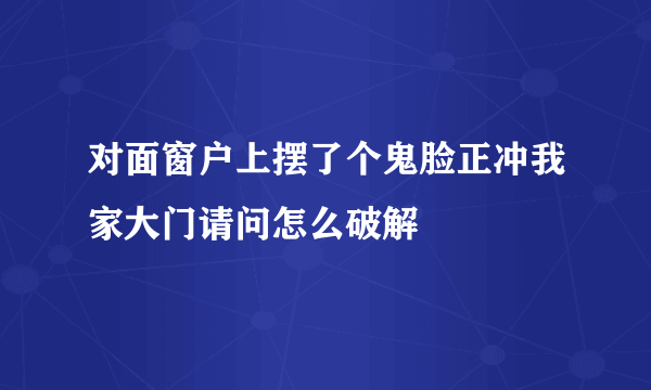 对面窗户上摆了个鬼脸正冲我家大门请问怎么破解