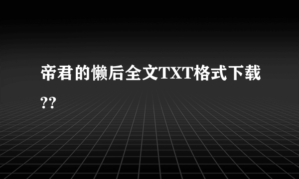 帝君的懒后全文TXT格式下载??