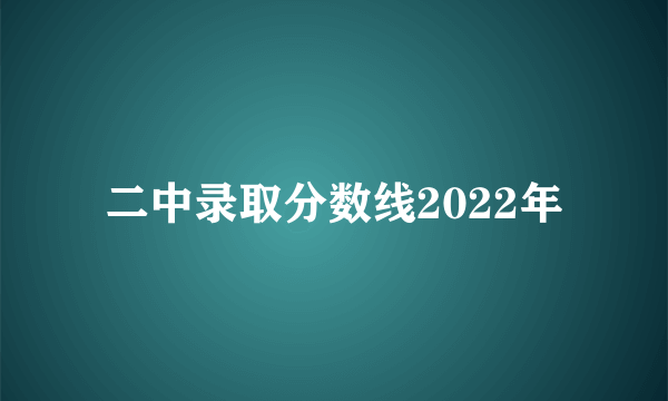 二中录取分数线2022年