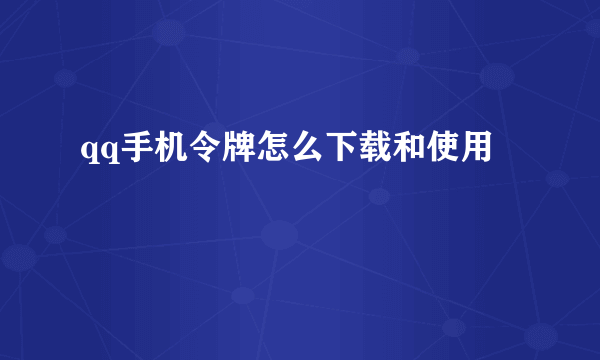 qq手机令牌怎么下载和使用